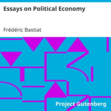 Essays on Political Economy by Frédéric Bastiat Essays on Political Economy by Frédéric Bastiat